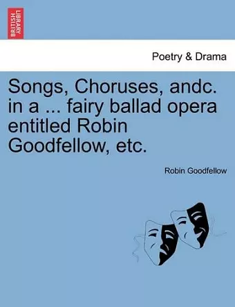 Songs, Choruses, Andc. in a ... Fairy Ballad Opera Entitled Robin Goodfellow, Etc. cover