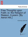 Free Thoughts Upon Faith; Or, the Religion of Reason. a Poem. [by Aeron Hill.] cover