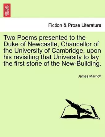 Two Poems Presented to the Duke of Newcastle, Chancellor of the University of Cambridge, Upon His Revisiting That University to Lay the First Stone of the New-Building. cover