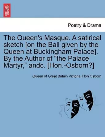 The Queen's Masque. a Satirical Sketch [On the Ball Given by the Queen at Buckingham Palace]. by the Author of the Palace Martyr, Andc. [Hon.-Osborn?] cover