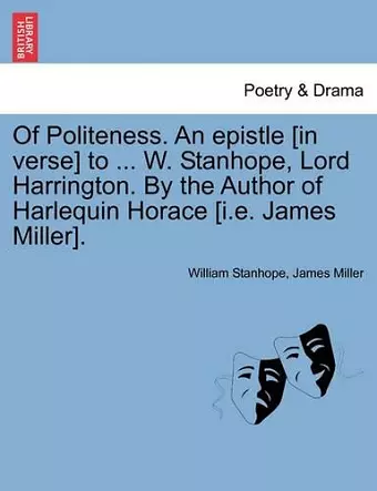 Of Politeness. an Epistle [in Verse] to ... W. Stanhope, Lord Harrington. by the Author of Harlequin Horace [i.E. James Miller]. cover