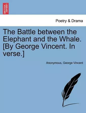 The Battle Between the Elephant and the Whale. [by George Vincent. in Verse.] cover