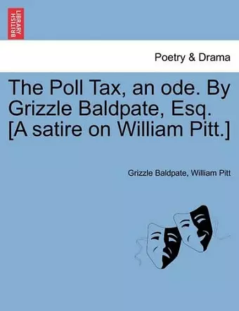 The Poll Tax, an Ode. by Grizzle Baldpate, Esq. [a Satire on William Pitt.] cover