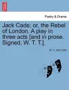 Jack Cade; Or, the Rebel of London. a Play in Three Acts [And in Prose. Signed, W. T. T.]. cover