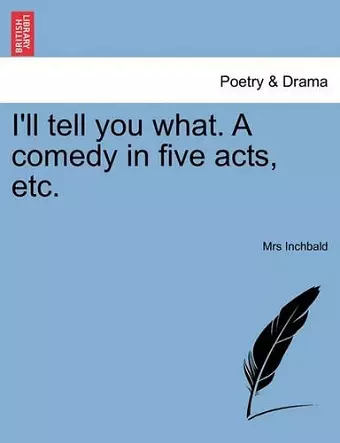 I'll Tell You What. a Comedy in Five Acts, Etc. cover