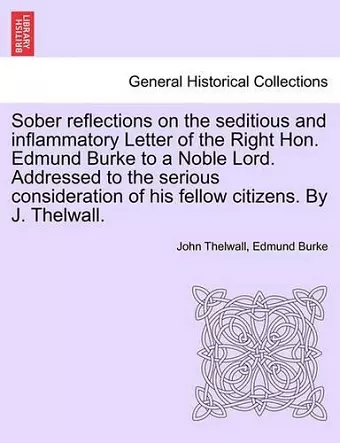 Sober Reflections on the Seditious and Inflammatory Letter of the Right Hon. Edmund Burke to a Noble Lord. Addressed to the Serious Consideration of His Fellow Citizens. by J. Thelwall. cover