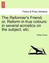 The Reformer's Friend; Or, Reform in True Colours cover