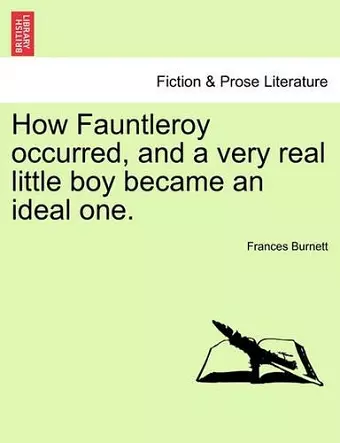 How Fauntleroy Occurred, and a Very Real Little Boy Became an Ideal One. cover