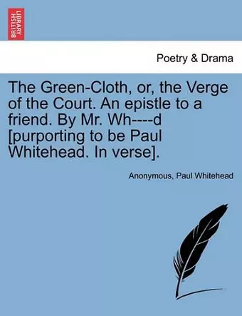 The Green-Cloth, Or, the Verge of the Court. an Epistle to a Friend. by Mr. Wh----D [purporting to Be Paul Whitehead. in Verse]. cover