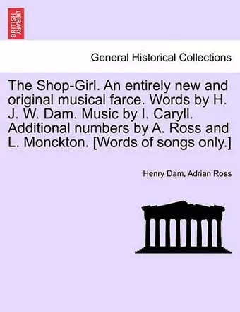 The Shop-Girl. an Entirely New and Original Musical Farce. Words by H. J. W. Dam. Music by I. Caryll. Additional Numbers by A. Ross and L. Monckton. [Words of Songs Only.] cover