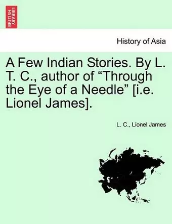 A Few Indian Stories. by L. T. C., Author of "Through the Eye of a Needle" [I.E. Lionel James]. cover