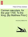 Carmen S�culare, for the Year 1700. to the King. [by Matthew Prior.] cover