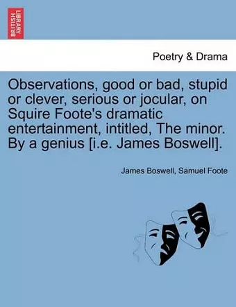 Observations, Good or Bad, Stupid or Clever, Serious or Jocular, on Squire Foote's Dramatic Entertainment, Intitled, the Minor. by a Genius [i.E. James Boswell]. cover