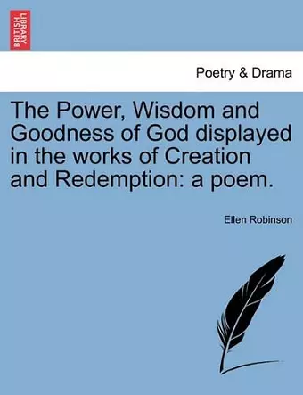 The Power, Wisdom and Goodness of God Displayed in the Works of Creation and Redemption cover