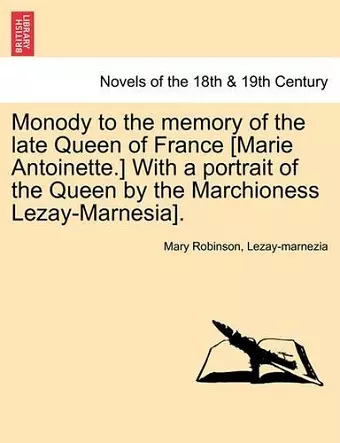 Monody to the Memory of the Late Queen of France [marie Antoinette.] with a Portrait of the Queen by the Marchioness Lezay-Marnesia]. cover