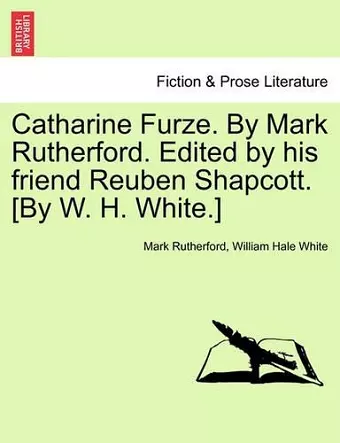 Catharine Furze. by Mark Rutherford. Edited by His Friend Reuben Shapcott. [By W. H. White.] cover