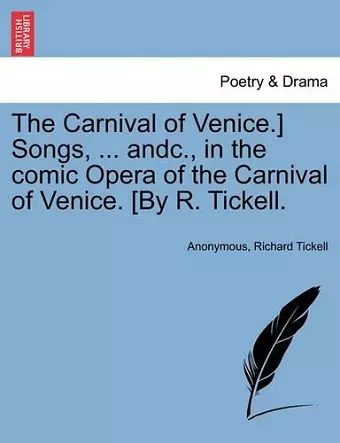 The Carnival of Venice.] Songs, ... Andc., in the Comic Opera of the Carnival of Venice. [by R. Tickell. cover