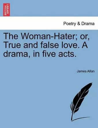 The Woman-Hater; Or, True and False Love. a Drama, in Five Acts. cover