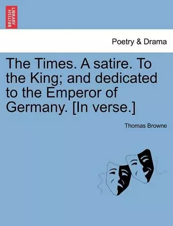 The Times. a Satire. to the King; And Dedicated to the Emperor of Germany. [in Verse.] cover