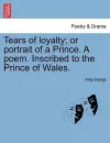 Tears of Loyalty; Or Portrait of a Prince. a Poem. Inscribed to the Prince of Wales. cover