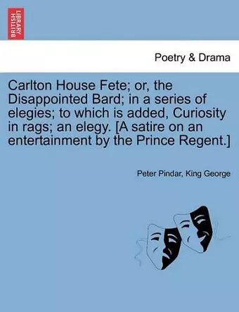 Carlton House Fete; Or, the Disappointed Bard; In a Series of Elegies; To Which Is Added, Curiosity in Rags; An Elegy. [A Satire on an Entertainment by the Prince Regent.] cover