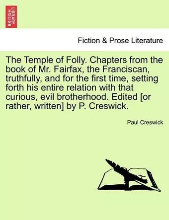 The Temple of Folly. Chapters from the Book of Mr. Fairfax, the Franciscan, Truthfully, and for the First Time, Setting Forth His Entire Relation with That Curious, Evil Brotherhood. Edited [Or Rather, Written] by P. Creswick. cover