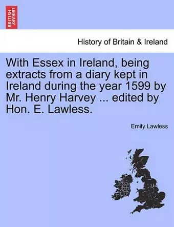 With Essex in Ireland, Being Extracts from a Diary Kept in Ireland During the Year 1599 by Mr. Henry Harvey ... Edited by Hon. E. Lawless. cover