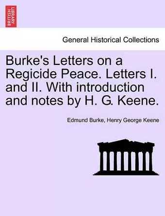 Burke's Letters on a Regicide Peace. Letters I. and II. with Introduction and Notes by H. G. Keene. cover