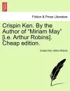 Crispin Ken. by the Author of "Miriam May" [I.E. Arthur Robins]. Cheap Edition. cover