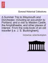 A Summer Trip to Weymouth and Dorchester, Including an Excursion to Portland, and a Visit to Maiden Castle, the Amphitheatre, and Other Places of Interest. from the Note-Book of an Old Traveller [I.E. J. S. Buckingham]. cover