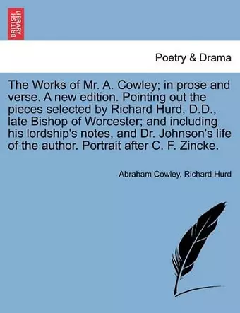 The Works of Mr. A. Cowley; In Prose and Verse. a New Edition. Pointing Out the Pieces Selected by Richard Hurd, D.D., Late Bishop of Worcester; And Including His Lordship's Notes, and Dr. Johnson's Life of the Author. Portrait After C. F. Zincke. cover