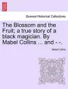 The Blossom and the Fruit; A True Story of a Black Magician. by Mabel Collins ... and - -. cover