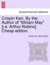 Crispin Ken. by the Author of "Miriam May" [I.E. Arthur Robins]. Cheap Edition. cover