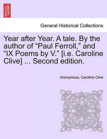 Year After Year. a Tale. by the Author of "Paul Ferroll," and "Ix Poems by V." [I.E. Caroline Clive] ... Second Edition. cover