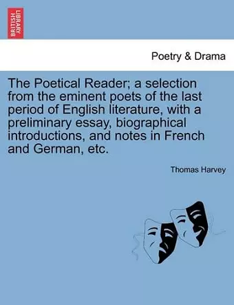 The Poetical Reader; a selection from the eminent poets of the last period of English literature, with a preliminary essay, biographical introductions, and notes in French and German, etc. cover