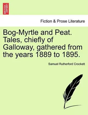 Bog-Myrtle and Peat. Tales, Chiefly of Galloway, Gathered from the Years 1889 to 1895. cover