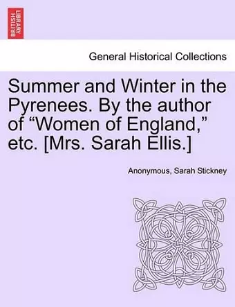 Summer and Winter in the Pyrenees. by the Author of "Women of England," Etc. [Mrs. Sarah Ellis.] cover