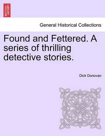 Found and Fettered. a Series of Thrilling Detective Stories. cover