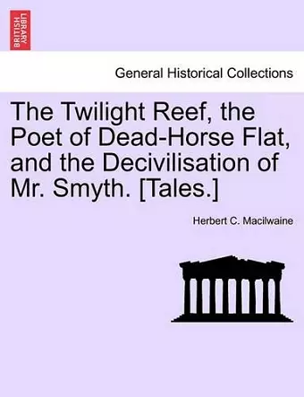 The Twilight Reef, the Poet of Dead-Horse Flat, and the Decivilisation of Mr. Smyth. [Tales.] cover