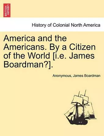 America and the Americans. by a Citizen of the World [I.E. James Boardman?]. cover