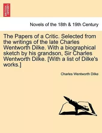 The Papers of a Critic. Selected from the Writings of the Late Charles Wentworth Dilke. with a Biographical Sketch by His Grandson, Sir Charles Wentwo cover