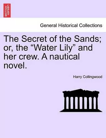 The Secret of the Sands; Or, the "Water Lily" and Her Crew. a Nautical Novel. cover