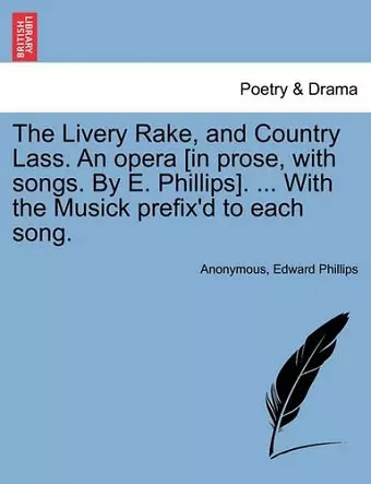 The Livery Rake, and Country Lass. an Opera [in Prose, with Songs. by E. Phillips]. ... with the Musick Prefix'd to Each Song. cover