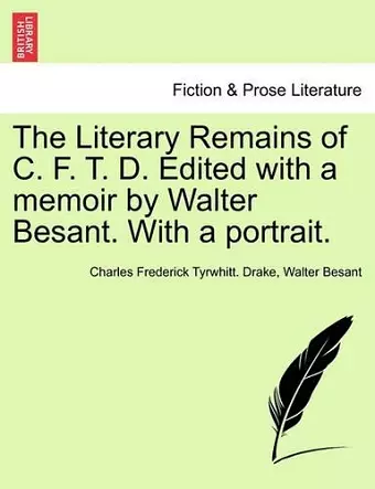 The Literary Remains of C. F. T. D. Edited with a Memoir by Walter Besant. with a Portrait. cover