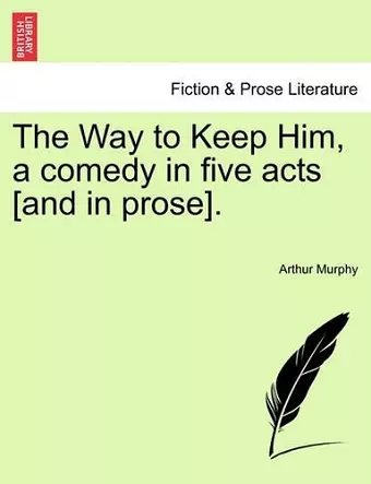 The Way to Keep Him, a Comedy in Five Acts [And in Prose]. cover