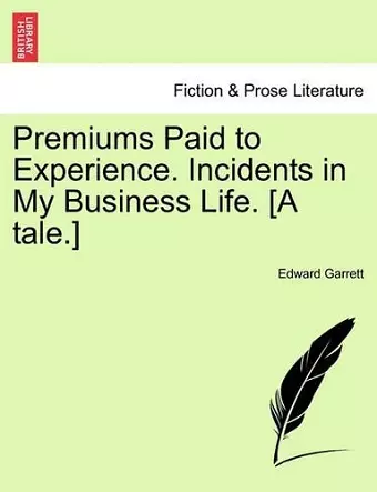 Premiums Paid to Experience. Incidents in My Business Life. [A Tale.] cover