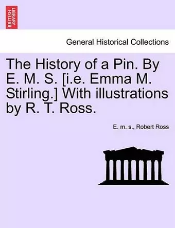 The History of a Pin. by E. M. S. [I.E. Emma M. Stirling.] with Illustrations by R. T. Ross. cover