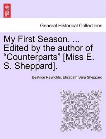 My First Season. ... Edited by the Author of "Counterparts" [Miss E. S. Sheppard]. cover