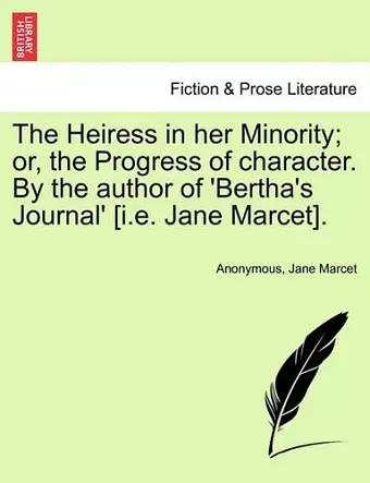 The Heiress in Her Minority; Or, the Progress of Character. by the Author of 'Bertha's Journal' [I.E. Jane Marcet]. cover