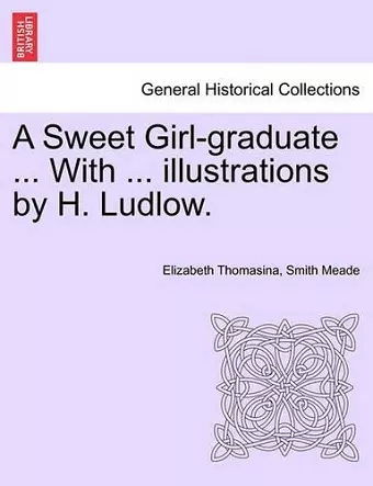 A Sweet Girl-Graduate ... with ... Illustrations by H. Ludlow. cover